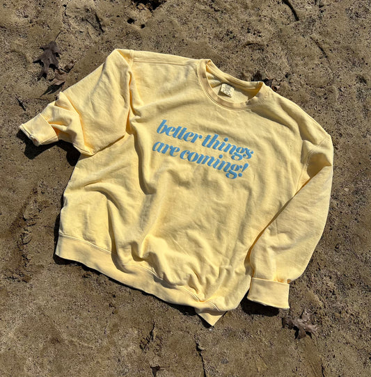 Better Things Are Coming Sweatshirt or T-Shirt